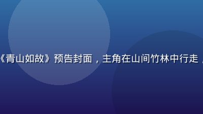 草莓视频2026暑期热播剧《青山如故》预告封面，主角在山间竹林中行走，画面清新自然，古风氛围浓郁
